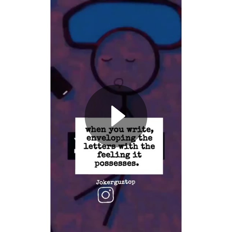 when you write, enveloping the letters with the feeling it possesses