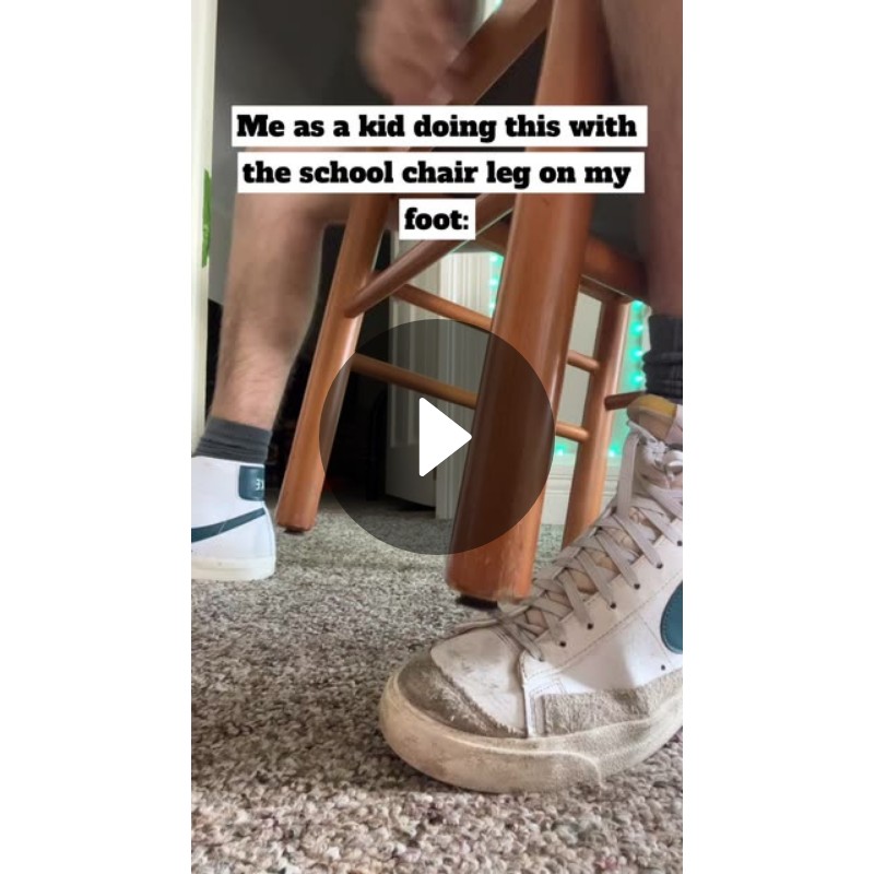 Me as a kid doing this with the school chair leg on my foot